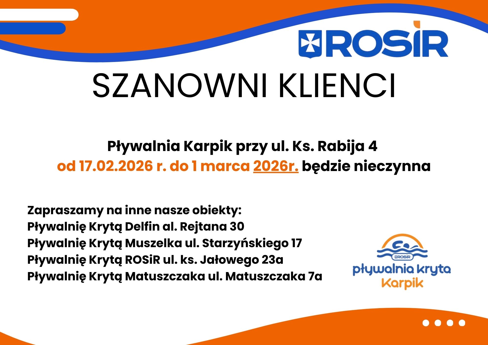Pływalnia Karpik przy ul. Ks. Rabija 4 od 17.02.2026 r. do 1 marca 2026r. będzie nieczynna Zapraszamy na inne nasze obiekty: Pływalnię Krytą Delfin al. Rejtana 30 Pływalnię Krytą Muszelka ul. Starzyńskiego 17 Pływalnię Krytą ROSiR ul. ks. Jałowego 23a Pływalnię Krytą Matuszczaka ul. Matuszczaka 7a
